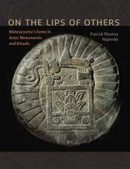 On the Lips of Others Moteuczoma's Fame in Aztec Monuments and Rituals 