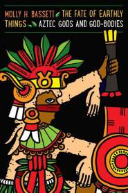 The Fate of Earthly Things Aztec Gods and God-Bodies 