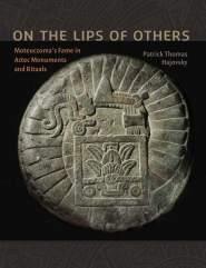 On the Lips of Others Moteuczoma's Fame in Aztec Monuments and Rituals