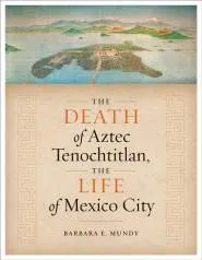 The Death of Aztec Tenochtitlan, the Life of Mexico City